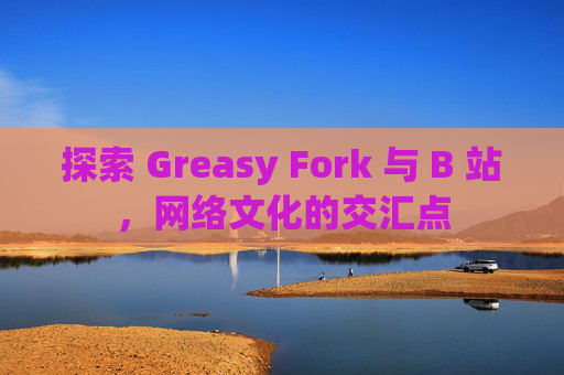 探索 Greasy Fork 与 B 站，网络文化的交汇点